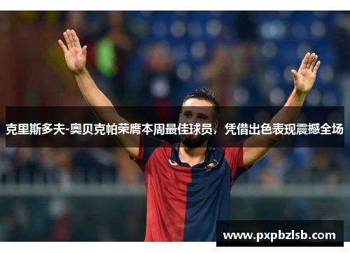克里斯多夫-奥贝克帕荣膺本周最佳球员，凭借出色表现震撼全场
