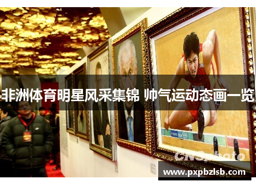 非洲体育明星风采集锦 帅气运动态画一览