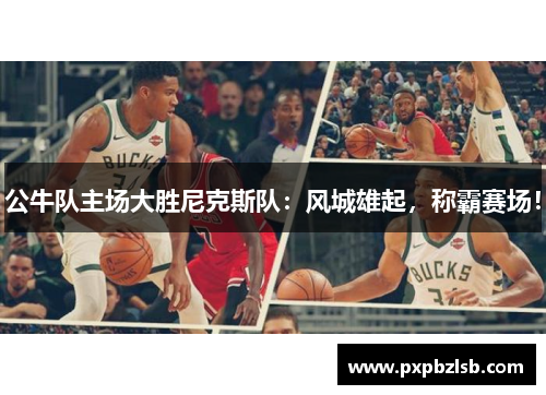 公牛队主场大胜尼克斯队：风城雄起，称霸赛场！