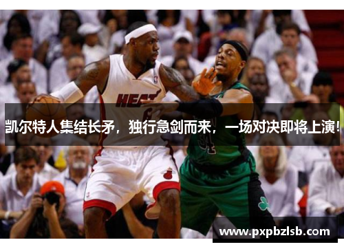 凯尔特人集结长矛，独行急剑而来，一场对决即将上演！