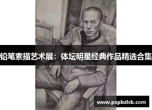 铅笔素描艺术展：体坛明星经典作品精选合集