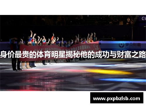 身价最贵的体育明星揭秘他的成功与财富之路