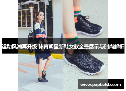 运动风潮再升级 体育明星新鞋女款全景展示与时尚解析