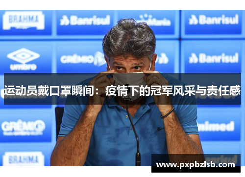 运动员戴口罩瞬间：疫情下的冠军风采与责任感