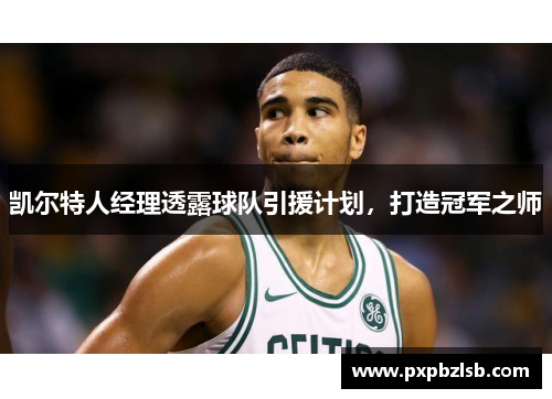 凯尔特人经理透露球队引援计划，打造冠军之师