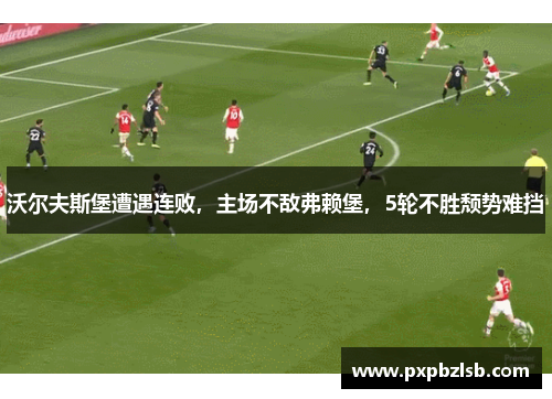 沃尔夫斯堡遭遇连败，主场不敌弗赖堡，5轮不胜颓势难挡