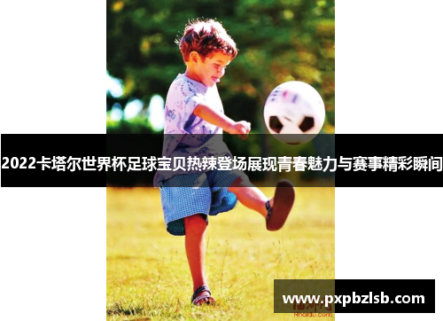 2022卡塔尔世界杯足球宝贝热辣登场展现青春魅力与赛事精彩瞬间