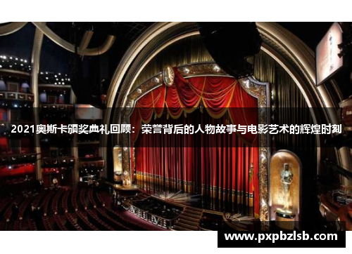 2021奥斯卡颁奖典礼回顾：荣誉背后的人物故事与电影艺术的辉煌时刻