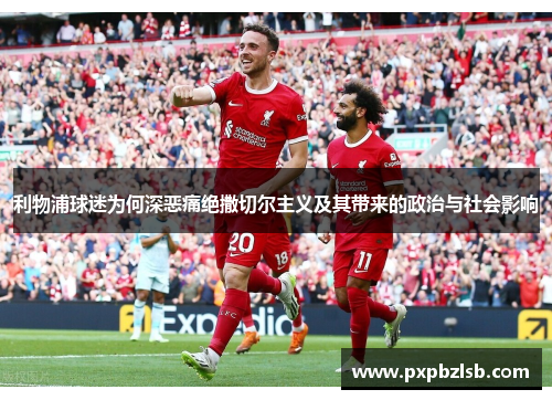 利物浦球迷为何深恶痛绝撒切尔主义及其带来的政治与社会影响
