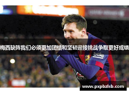 梅西缺阵我们必须更加团结和坚韧迎接挑战争取更好成绩