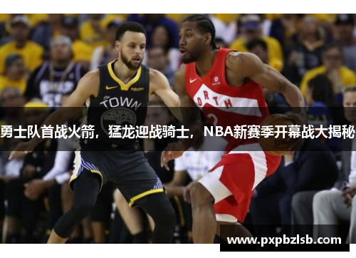 勇士队首战火箭，猛龙迎战骑士，NBA新赛季开幕战大揭秘