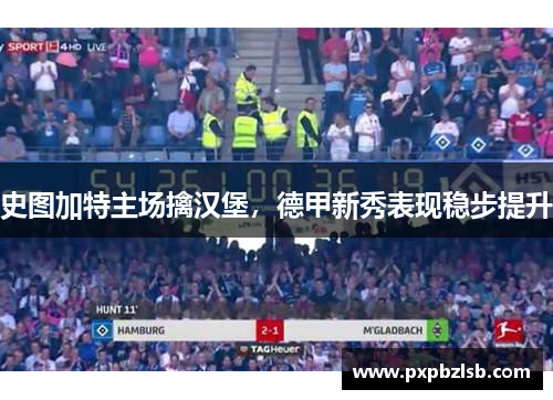 史图加特主场擒汉堡，德甲新秀表现稳步提升