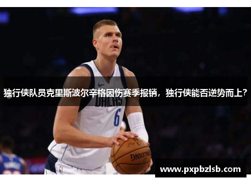 独行侠队员克里斯波尔辛格因伤赛季报销，独行侠能否逆势而上？