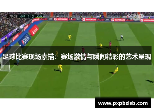 足球比赛现场素描：赛场激情与瞬间精彩的艺术呈现