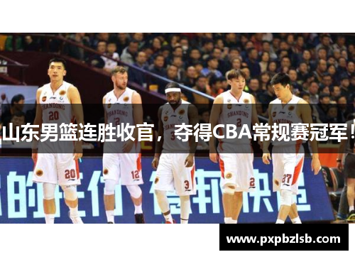 山东男篮连胜收官，夺得CBA常规赛冠军！