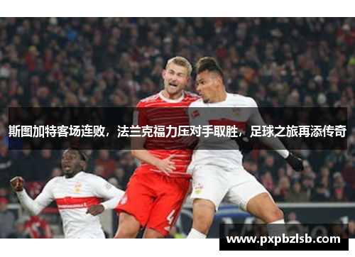 斯图加特客场连败，法兰克福力压对手取胜，足球之旅再添传奇