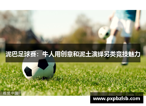 泥巴足球赛：牛人用创意和泥土演绎另类竞技魅力