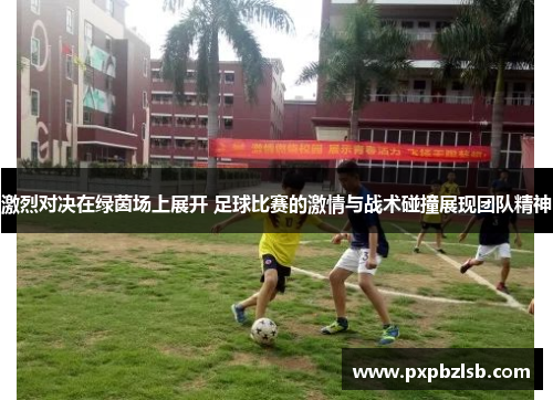 激烈对决在绿茵场上展开 足球比赛的激情与战术碰撞展现团队精神