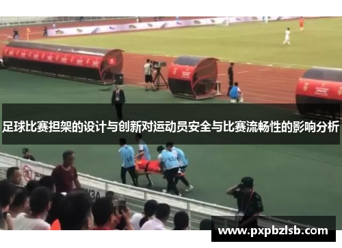 足球比赛担架的设计与创新对运动员安全与比赛流畅性的影响分析