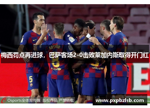 梅西罚点再进球，巴萨客场2-0击败莱加内斯取得开门红