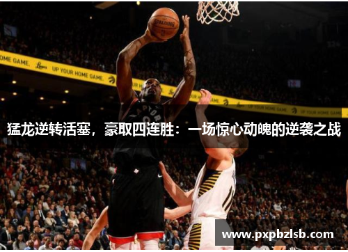 猛龙逆转活塞，豪取四连胜：一场惊心动魄的逆袭之战