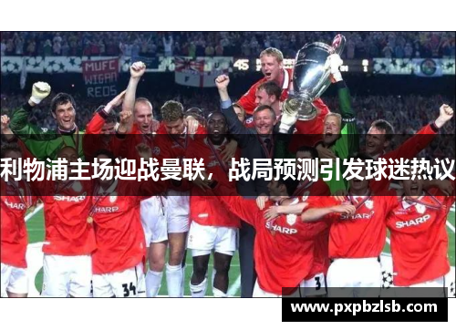 利物浦主场迎战曼联，战局预测引发球迷热议