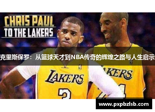 克里斯保罗：从篮球天才到NBA传奇的辉煌之路与人生启示