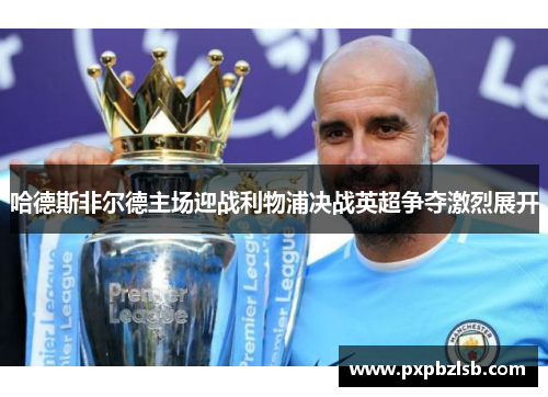 哈德斯非尔德主场迎战利物浦决战英超争夺激烈展开