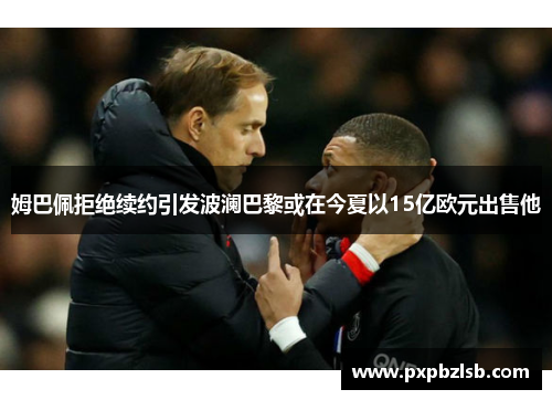 姆巴佩拒绝续约引发波澜巴黎或在今夏以15亿欧元出售他