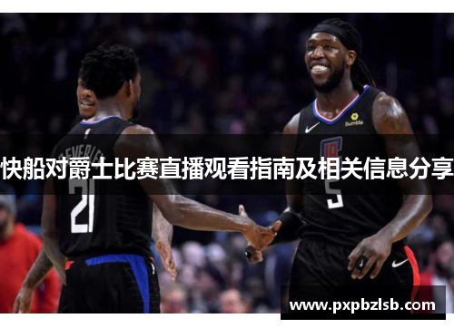 快船对爵士比赛直播观看指南及相关信息分享