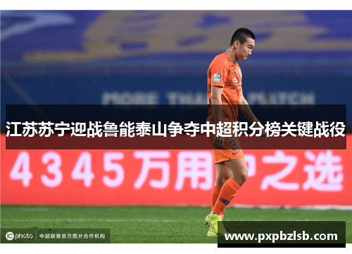 江苏苏宁迎战鲁能泰山争夺中超积分榜关键战役