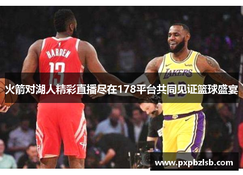 火箭对湖人精彩直播尽在178平台共同见证篮球盛宴