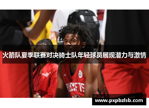 火箭队夏季联赛对决骑士队年轻球员展现潜力与激情