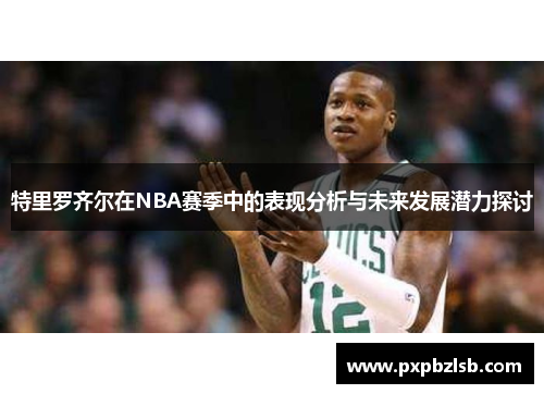 特里罗齐尔在NBA赛季中的表现分析与未来发展潜力探讨