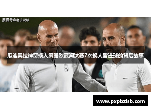 瓜迪奥拉神奇换人策略欧冠淘汰赛7次换人皆进球的背后故事