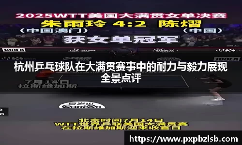 杭州乒乓球队在大满贯赛事中的耐力与毅力展现全景点评