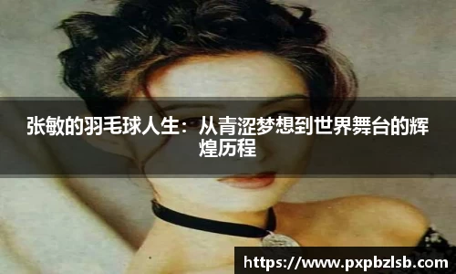 张敏的羽毛球人生：从青涩梦想到世界舞台的辉煌历程